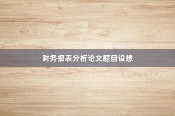 财务报表分析论文题目设想