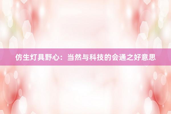 仿生灯具野心：当然与科技的会通之好意思