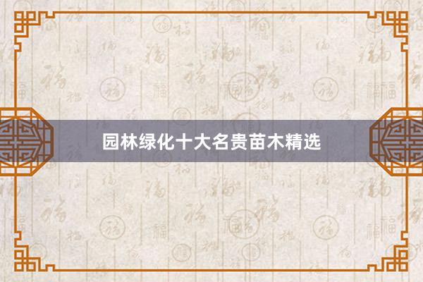 园林绿化十大名贵苗木精选