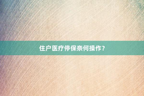 住户医疗停保奈何操作？