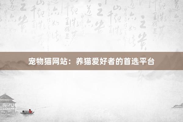 宠物猫网站：养猫爱好者的首选平台