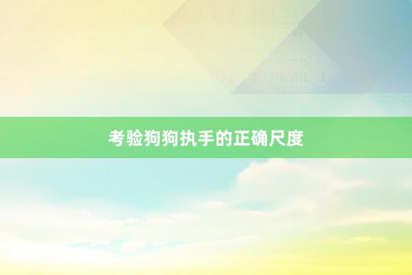 考验狗狗执手的正确尺度