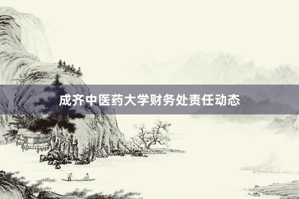 成齐中医药大学财务处责任动态